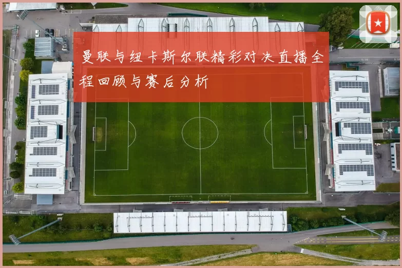 曼联与纽卡斯尔联精彩对决直播全程回顾与赛后分析