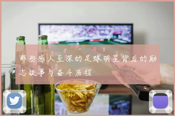 那些感人至深的足球明星背后的励志故事与奋斗历程