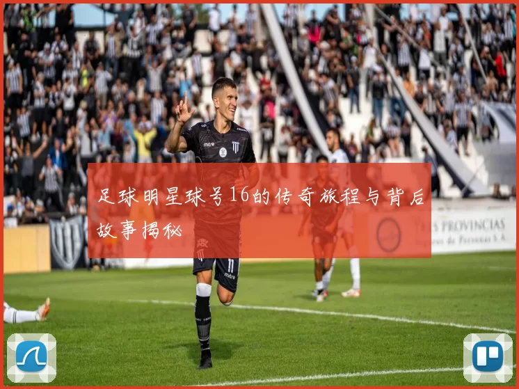 足球明星球号16的传奇旅程与背后故事揭秘