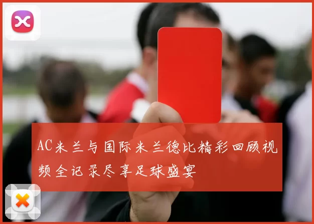 AC米兰与国际米兰德比精彩回顾视频全记录尽享足球盛宴