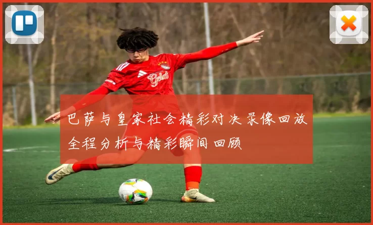 巴萨与皇家社会精彩对决录像回放全程分析与精彩瞬间回顾