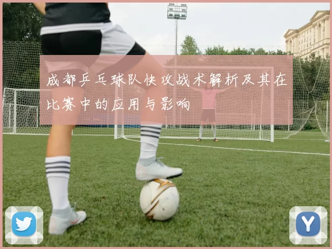 成都乒乓球队快攻战术解析及其在比赛中的应用与影响