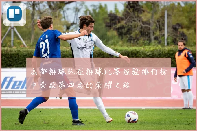 成都排球队在排球比赛经验排行榜中荣获第四名的荣耀之路