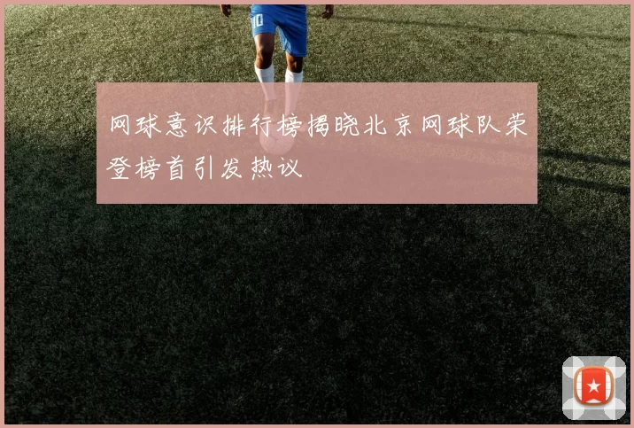 网球意识排行榜揭晓北京网球队荣登榜首引发热议