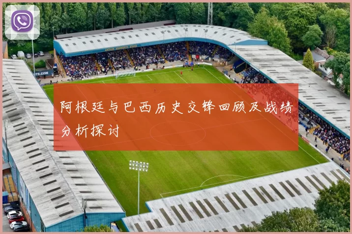 阿根廷与巴西历史交锋回顾及战绩分析探讨