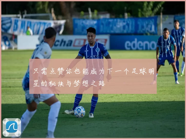 只需点赞你也能成为下一个足球明星的秘诀与梦想之路