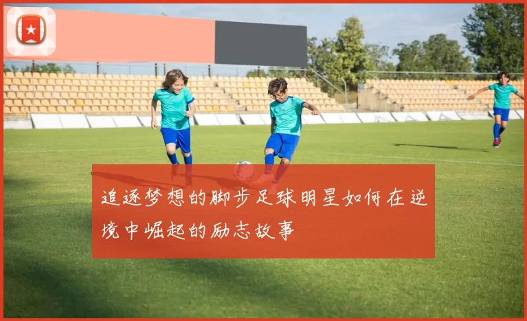 追逐梦想的脚步足球明星如何在逆境中崛起的励志故事